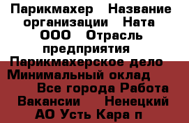 Парикмахер › Название организации ­ Ната, ООО › Отрасль предприятия ­ Парикмахерское дело › Минимальный оклад ­ 35 000 - Все города Работа » Вакансии   . Ненецкий АО,Усть-Кара п.